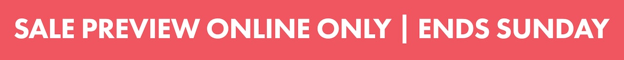Sale Preview Online Only. Ends Sunday