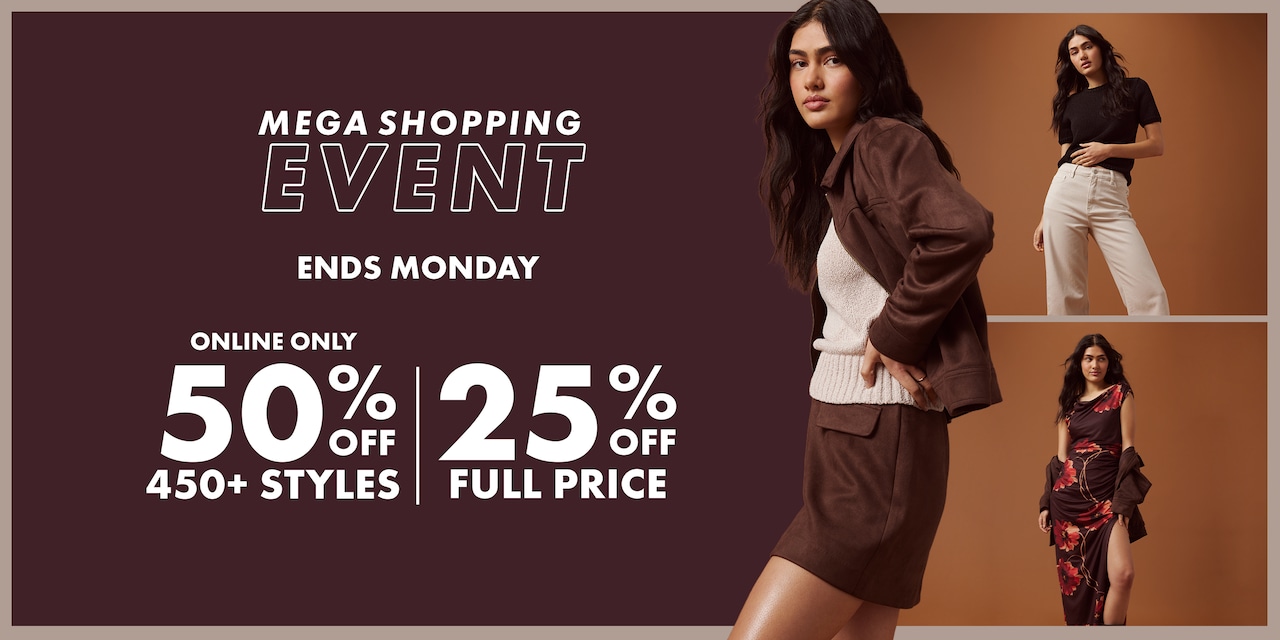 Mega Shopping Event. Ends Monday. Online Only 50% Off 400+ styles | 25% Off All Full Price