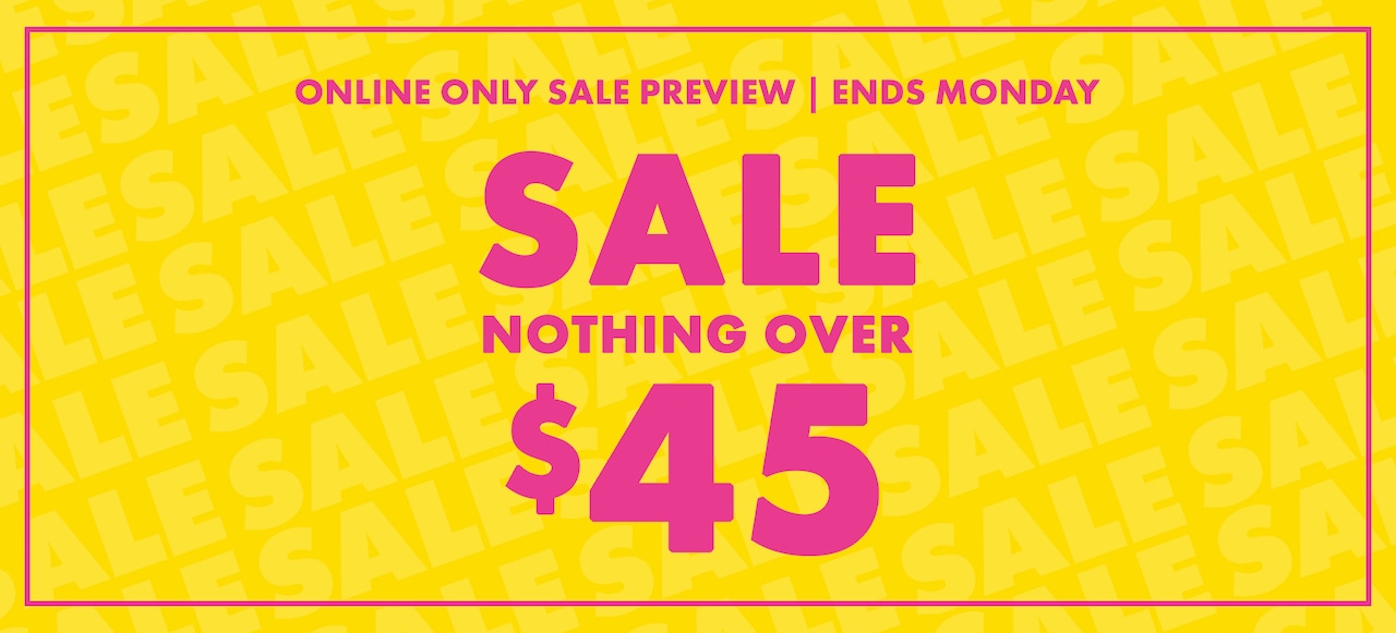 Online Only Sale Preview | Ends Monday. Sale Nothing Over $45