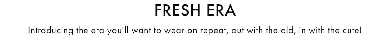 Fresh Era. Introducing the era you'll want to wear on repeat, out with the old, in with the cute!