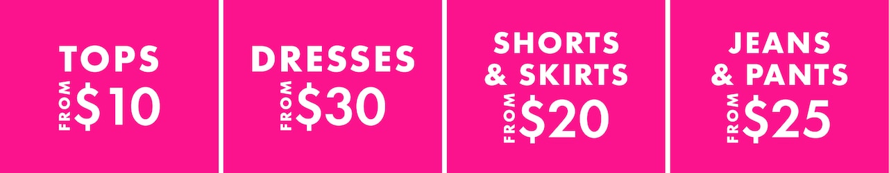 Tops From $10. Skirts From $20. Dresses From $30. Shorts Now $20