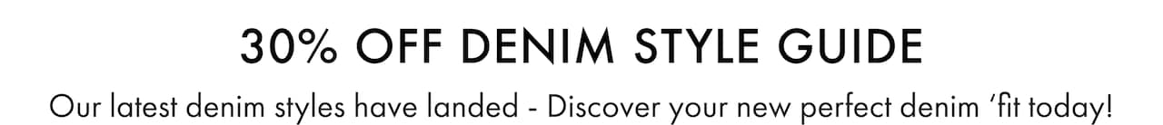 30% Off Denim Style Guide. Our latest denim styles have landed. Discover your new perfect denim 'fit today!