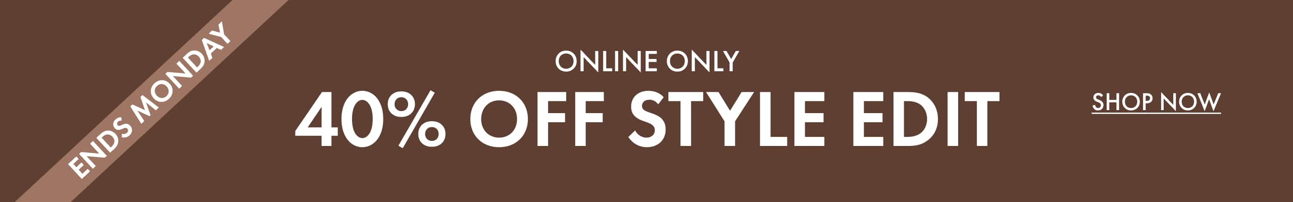 Ends Monday. Online Only. 40% Off Style Edit. Shop Now