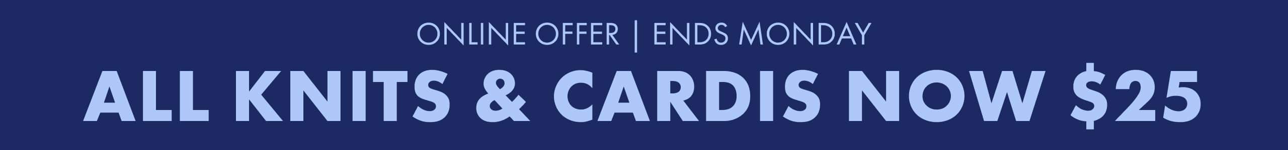 Knits & Cardi's $25 Now. Online Only.