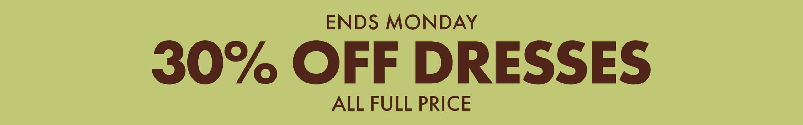 Ends Monday. 30% Off All Dresses. All Full Price