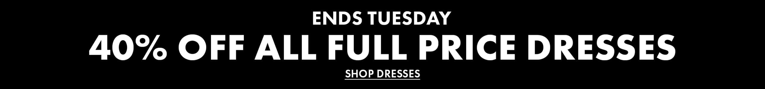 Ends Tuesday. 40% Off All Full Price Dresses. Shop Dresses